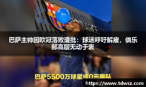 巴萨主帅因欧冠落败遭批：球迷呼吁解雇，俱乐部高层无动于衷