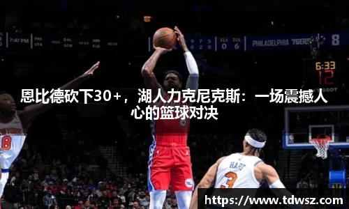 恩比德砍下30+，湖人力克尼克斯：一场震撼人心的篮球对决
