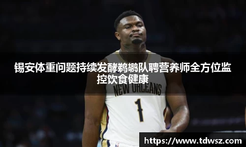 锡安体重问题持续发酵鹈鹕队聘营养师全方位监控饮食健康