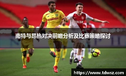 南特与昂热对决前瞻分析及比赛策略探讨