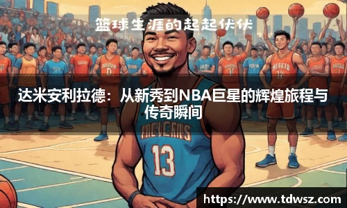 达米安利拉德：从新秀到NBA巨星的辉煌旅程与传奇瞬间
