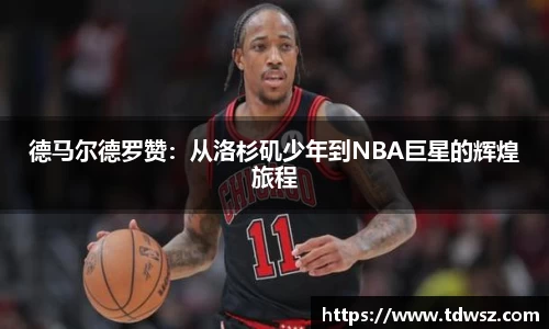 德马尔德罗赞：从洛杉矶少年到NBA巨星的辉煌旅程