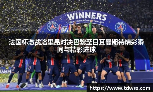 法国杯激战洛里昂对决巴黎圣日耳曼期待精彩瞬间与精彩进球