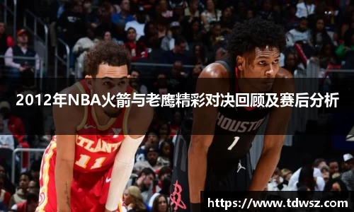 2012年NBA火箭与老鹰精彩对决回顾及赛后分析