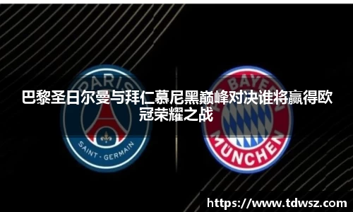 巴黎圣日尔曼与拜仁慕尼黑巅峰对决谁将赢得欧冠荣耀之战